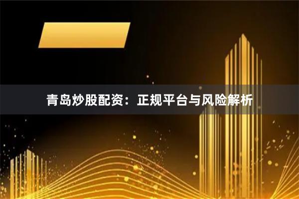 青岛炒股配资：正规平台与风险解析