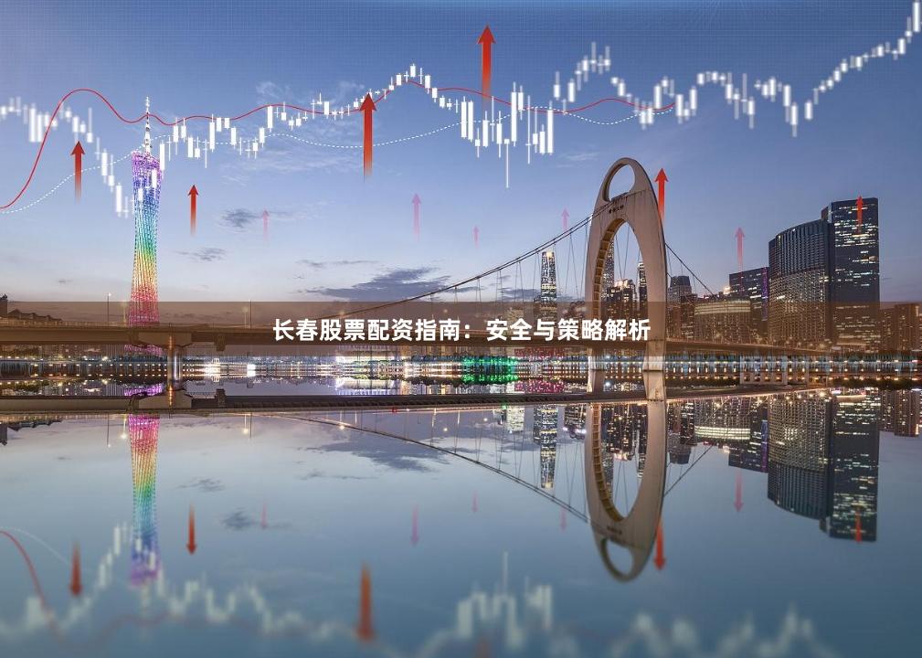 长春股票配资指南：安全与策略解析