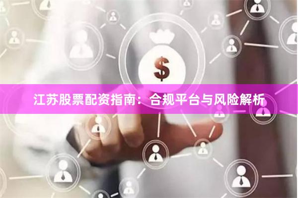江苏股票配资指南：合规平台与风险解析