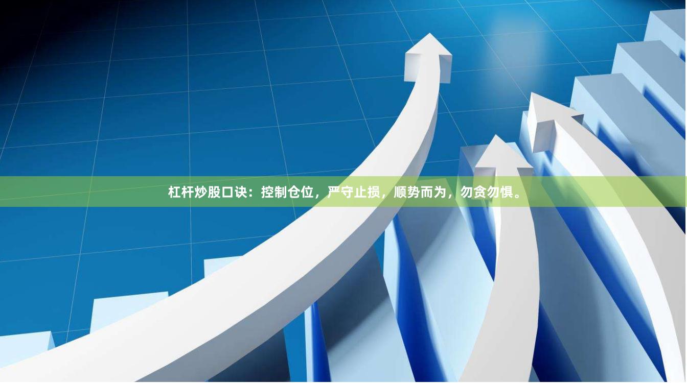 杠杆炒股口诀：控制仓位，严守止损，顺势而为，勿贪勿惧。