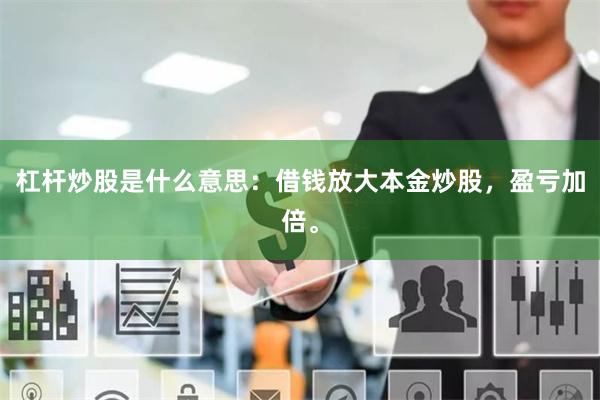 杠杆炒股是什么意思：借钱放大本金炒股，盈亏加倍。