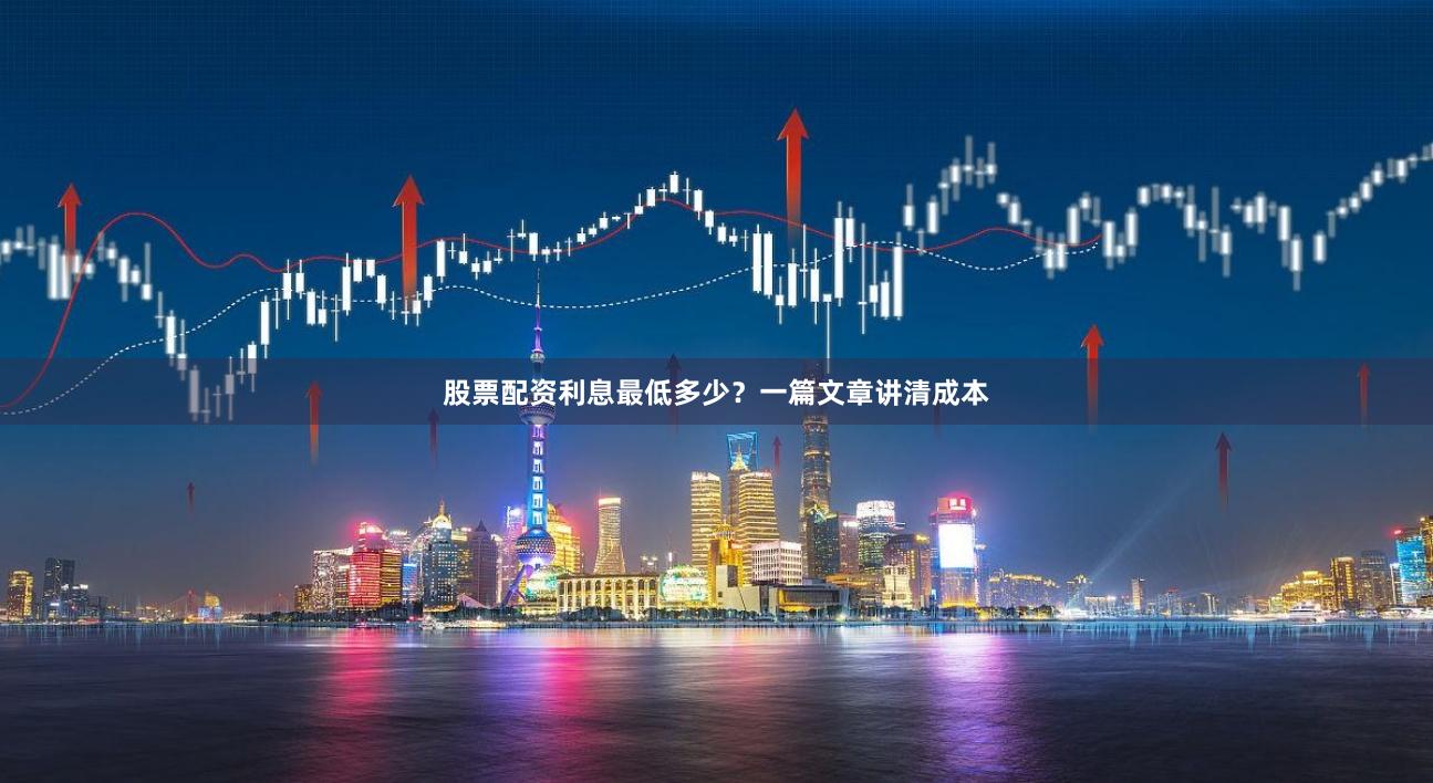 股票配资利息最低多少？一篇文章讲清成本