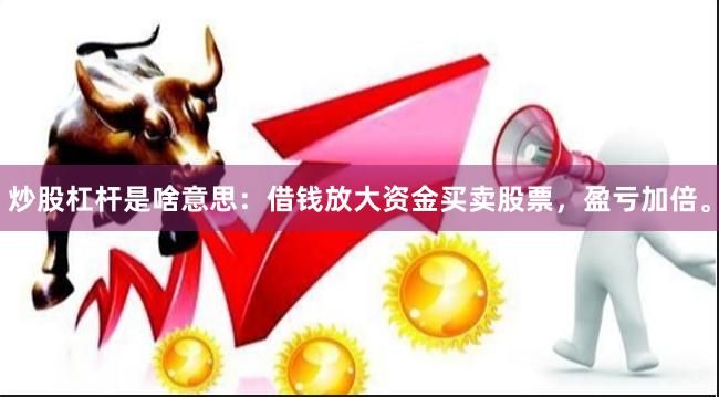 炒股杠杆是啥意思：借钱放大资金买卖股票，盈亏加倍。
