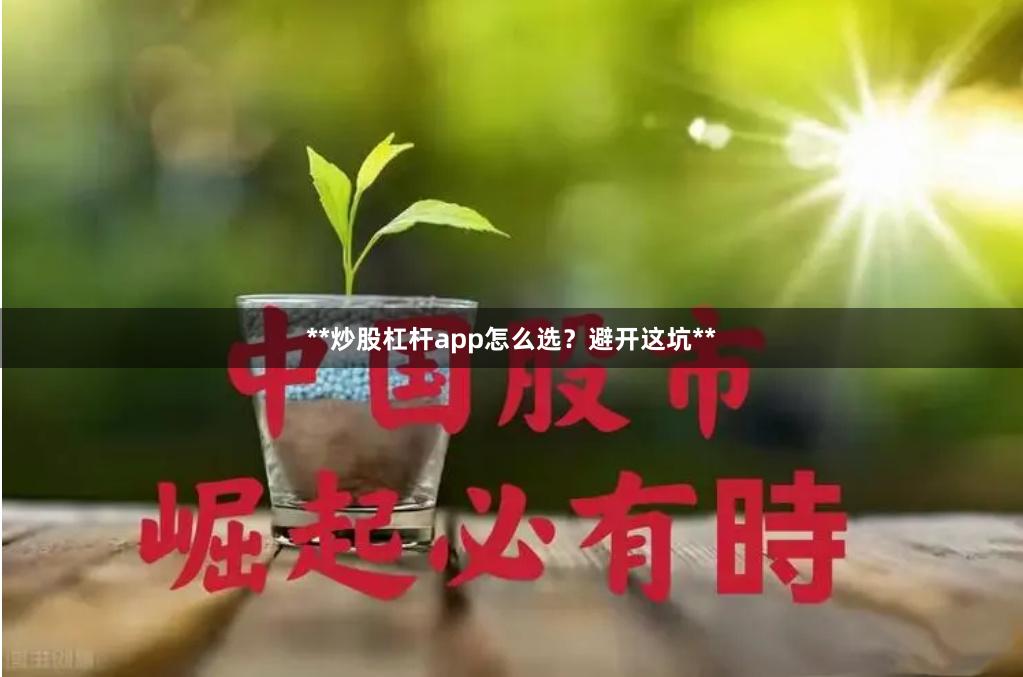 **炒股杠杆app怎么选？避开这坑**