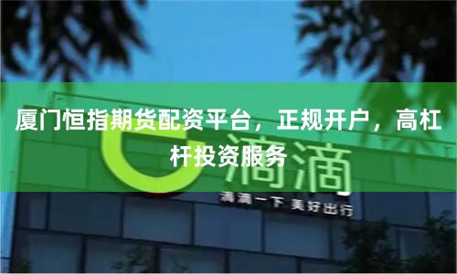 厦门恒指期货配资平台，正规开户，高杠杆投资服务