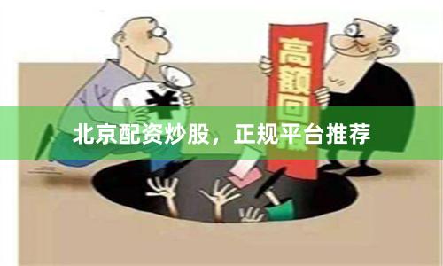 北京配资炒股，正规平台推荐