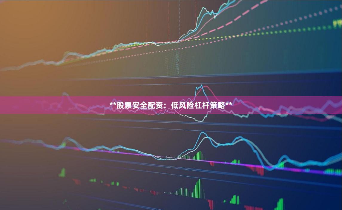 **股票安全配资：低风险杠杆策略**