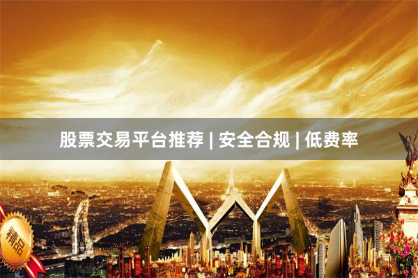 股票交易平台推荐 | 安全合规 | 低费率
