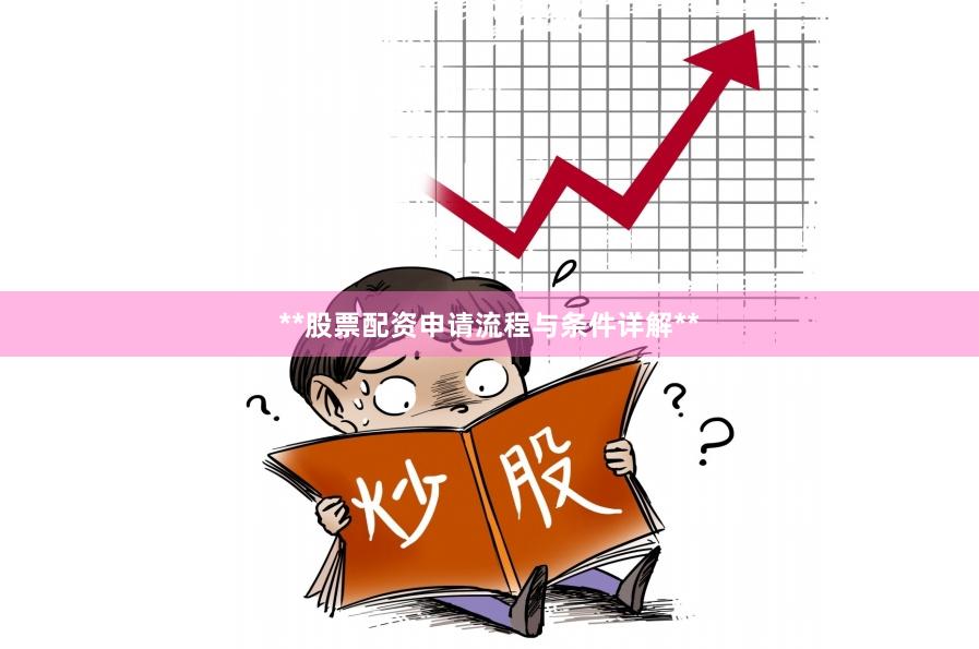 **股票配资申请流程与条件详解**
