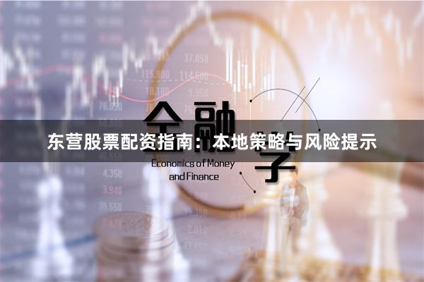 东营股票配资指南：本地策略与风险提示