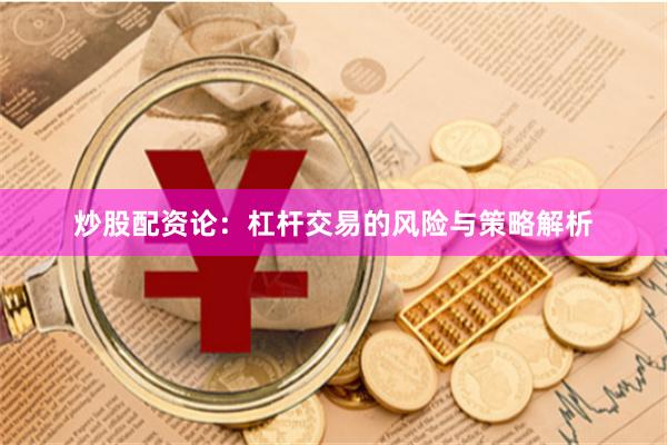 炒股配资论：杠杆交易的风险与策略解析
