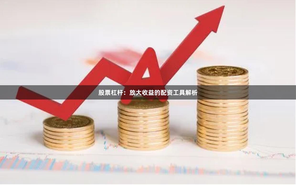 股票杠杆：放大收益的配资工具解析