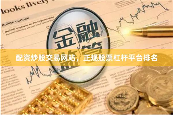 配资炒股交易网站，正规股票杠杆平台排名