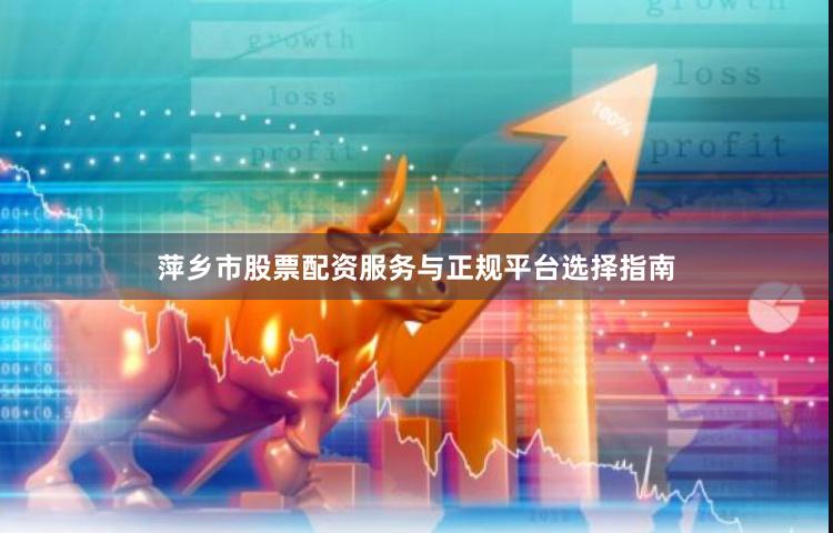 萍乡市股票配资服务与正规平台选择指南