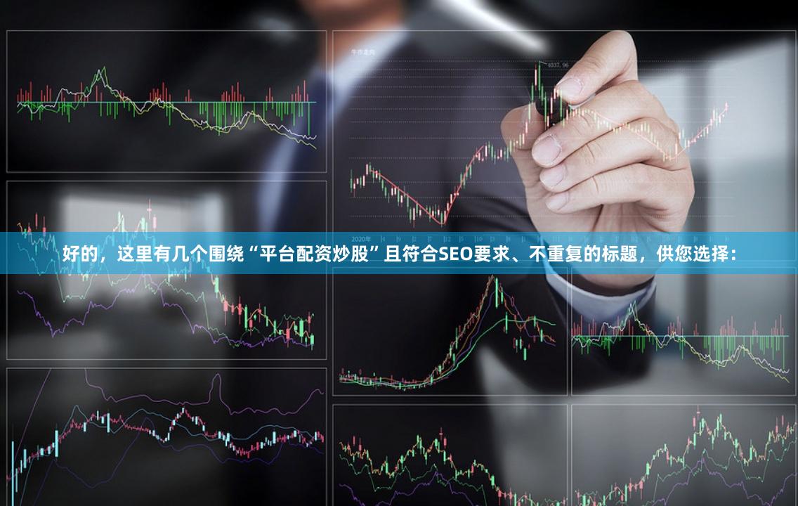 好的，这里有几个围绕“平台配资炒股”且符合SEO要求、不重复的标题，供您选择：