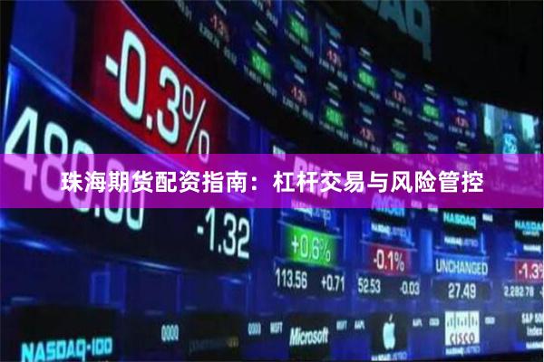 珠海期货配资指南：杠杆交易与风险管控