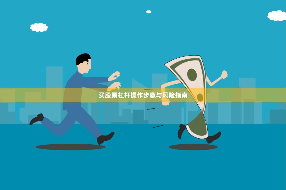 买股票杠杆操作步骤与风险指南