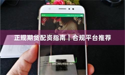 正规期货配资指南｜合规平台推荐
